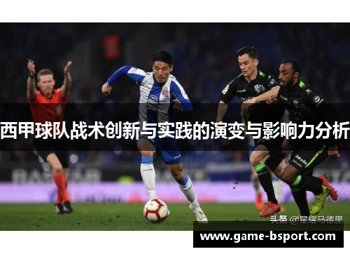 西甲球队战术创新与实践的演变与影响力分析