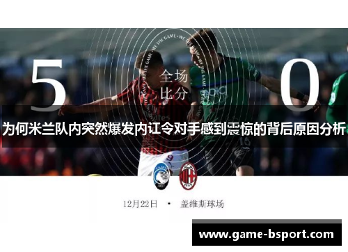 为何米兰队内突然爆发内讧令对手感到震惊的背后原因分析
