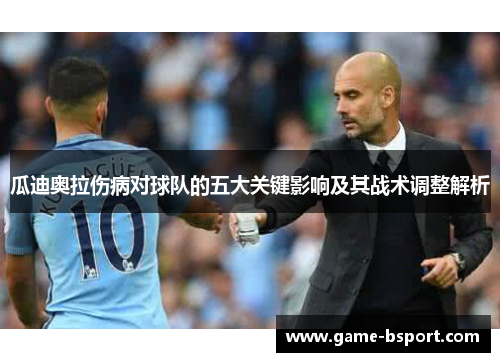 瓜迪奥拉伤病对球队的五大关键影响及其战术调整解析