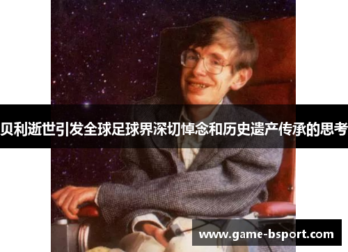 贝利逝世引发全球足球界深切悼念和历史遗产传承的思考 贝利逝世引发全球足球界深切悼念和历史遗产传承的思考