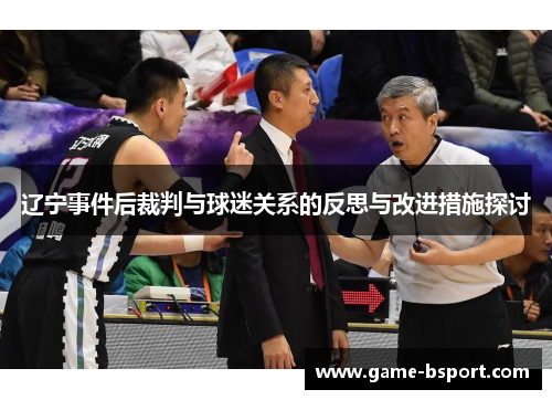 辽宁事件后裁判与球迷关系的反思与改进措施探讨 辽宁事件后裁判与球迷关系的反思与改进措施探讨