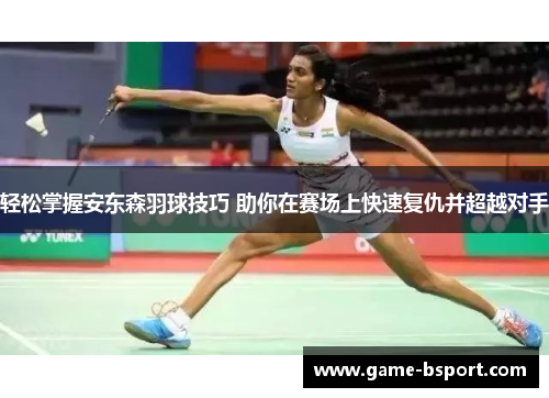 轻松掌握安东森羽球技巧 助你在赛场上快速复仇并超越对手 轻松掌握安东森羽球技巧 助你在赛场上快速复仇并超越对手
