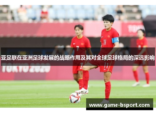 亚足联在亚洲足球发展的战略作用及其对全球足球格局的深远影响