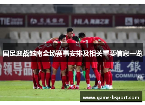 国足迎战越南全场赛事安排及相关重要信息一览 国足迎战越南全场赛事安排及相关重要信息一览