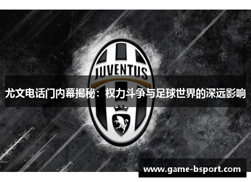 尤文电话门内幕揭秘:权力斗争与足球世界的深远影响 尤文电话门内幕揭秘:权力斗争与足球世界的深远影响