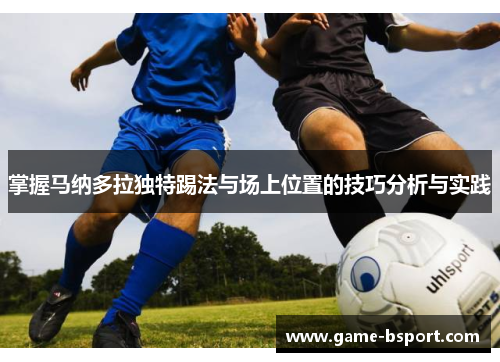 掌握马纳多拉独特踢法与场上位置的技巧分析与实践 掌握马纳多拉独特踢法与场上位置的技巧分析与实践