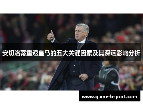 安切洛蒂重返皇马的五大关键因素及其深远影响分析 安切洛蒂重返皇马的五大关键因素及其深远影响分析