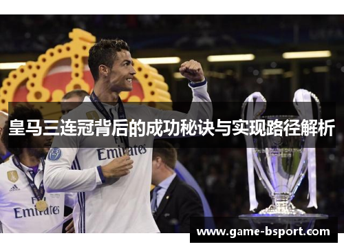 皇马三连冠背后的成功秘诀与实现路径解析 皇马三连冠背后的成功秘诀与实现路径解析