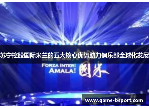 苏宁控股国际米兰的五大核心优势助力俱乐部全球化发展