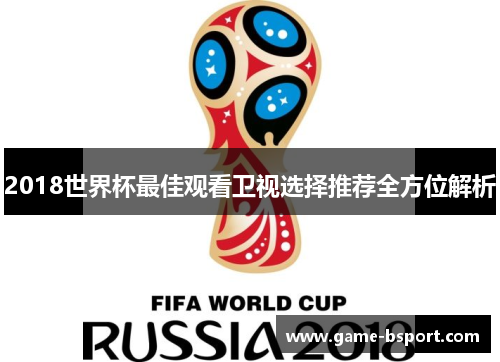 2018世界杯最佳观看卫视选择推荐全方位解析