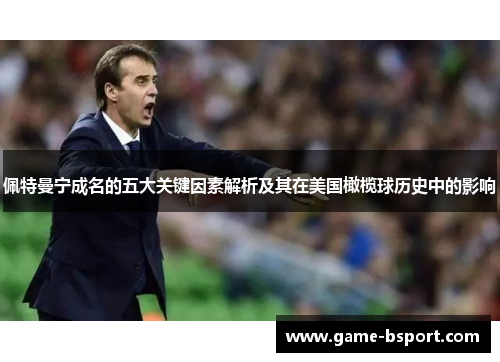 佩特曼宁成名的五大关键因素解析及其在美国橄榄球历史中的影响