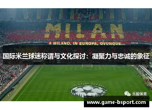 国际米兰球迷称谓与文化探讨：凝聚力与忠诚的象征