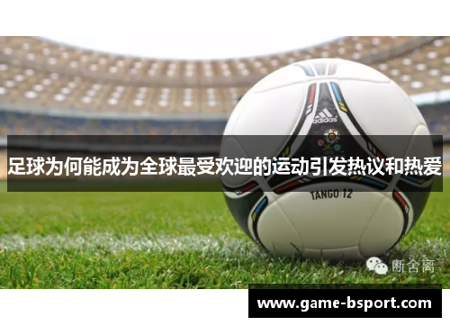 足球为何能成为全球最受欢迎的运动引发热议和热爱