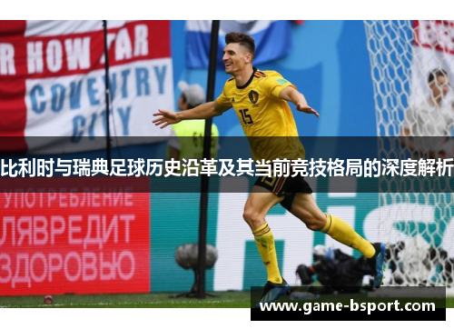 比利时与瑞典足球历史沿革及其当前竞技格局的深度解析 比利时与瑞典足球历史沿革及其当前竞技格局的深度解析