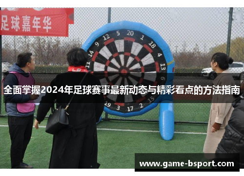 全面掌握2024年足球赛事最新动态与精彩看点的方法指南