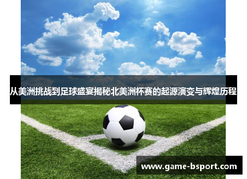 从美洲挑战到足球盛宴揭秘北美洲杯赛的起源演变与辉煌历程