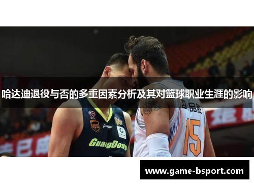 哈达迪退役与否的多重因素分析及其对篮球职业生涯的影响