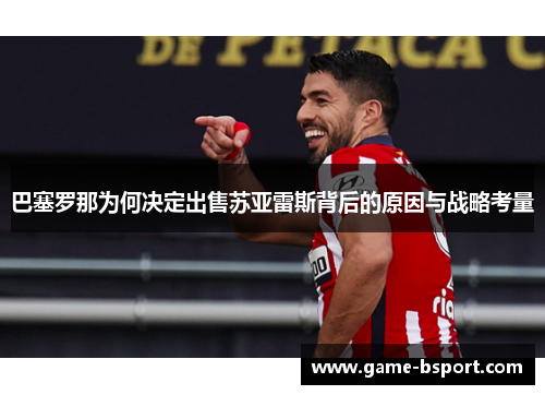 巴塞罗那为何决定出售苏亚雷斯背后的原因与战略考量