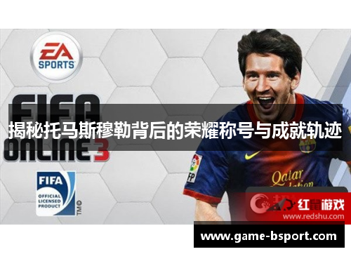 揭秘托马斯穆勒背后的荣耀称号与成就轨迹