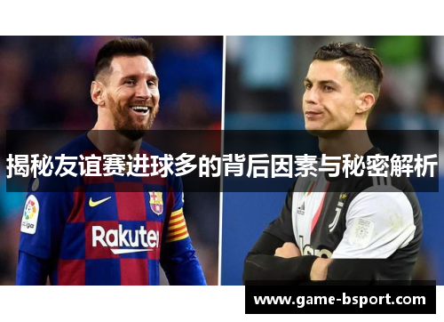 揭秘友谊赛进球多的背后因素与秘密解析